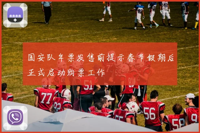 国安队年票发售前提示春节假期后正式启动购票工作