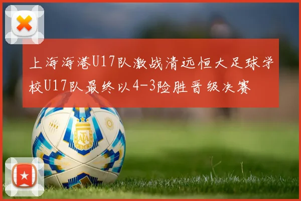 上海海港U17队激战清远恒大足球学校U17队最终以4-3险胜晋级决赛