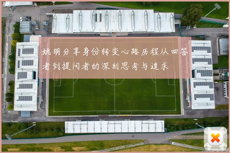 姚明分享身份转变心路历程从回答者到提问者的深刻思考与追求