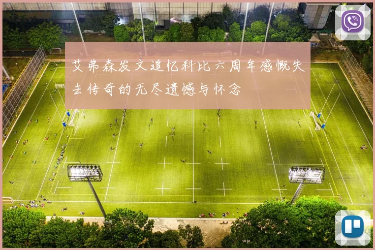 艾弗森发文追忆科比六周年感慨失去传奇的无尽遗憾与怀念