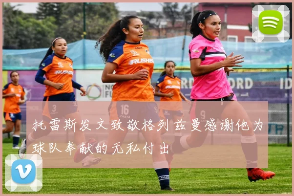 托雷斯发文致敬格列兹曼感谢他为球队奉献的无私付出
