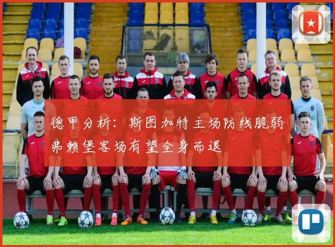 德甲分析：斯图加特主场防线脆弱弗赖堡客场有望全身而退