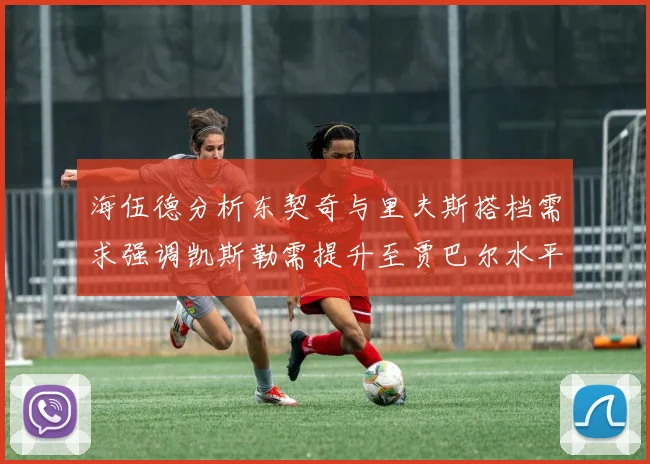 海伍德分析东契奇与里夫斯搭档需求强调凯斯勒需提升至贾巴尔水平