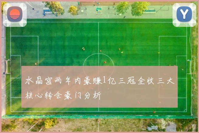 水晶宫两年内豪赚1亿三冠全收三大核心转会豪门分析