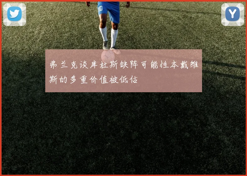 弗兰克谈库杜斯缺阵可能性本戴维斯的多重价值被低估