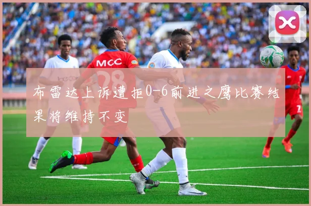 布雷达上诉遭拒0-6前进之鹰比赛结果将维持不变